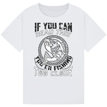 Load image into Gallery viewer, If You Can Read This, You're Fishing Too Close Tee