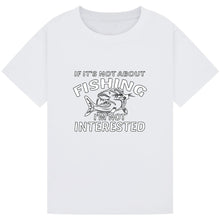 Load image into Gallery viewer, If It’s Not About Fishing, I’m Not Interested Tee
