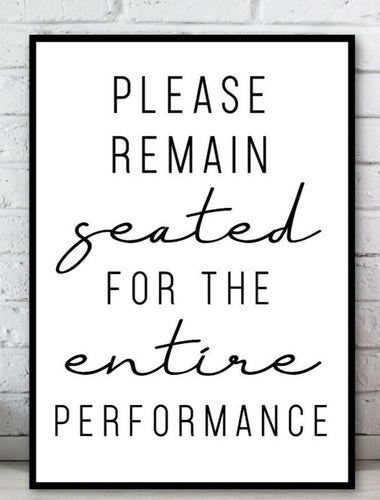 BP-8 Wall Art Posters Bathroom Funny Quotes 'PLEASE REMAIN seated FOR THE entire PERFORMANCE'